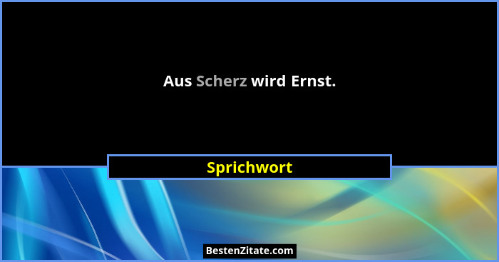 Aus Scherz wird Ernst.... - Sprichwort