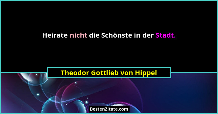 Heirate nicht die Schönste in der Stadt.... - Theodor Gottlieb von Hippel