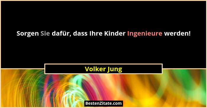 Sorgen Sie dafür, dass Ihre Kinder Ingenieure werden!... - Volker Jung
