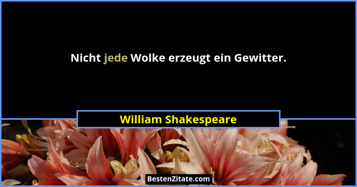Nicht jede Wolke erzeugt ein Gewitter.... - William Shakespeare