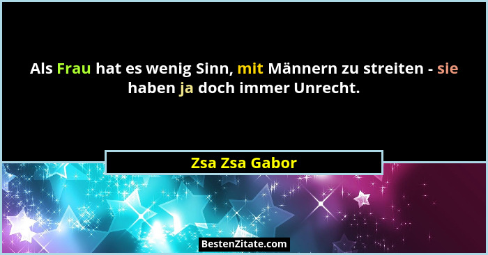 Als Frau hat es wenig Sinn, mit Männern zu streiten - sie haben ja doch immer Unrecht.... - Zsa Zsa Gabor