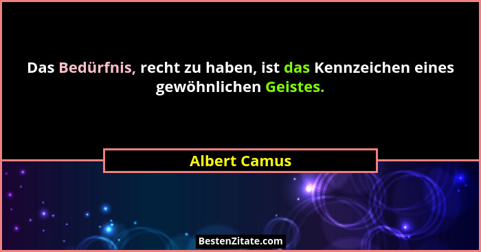 Das Bedürfnis, recht zu haben, ist das Kennzeichen eines gewöhnlichen Geistes.... - Albert Camus