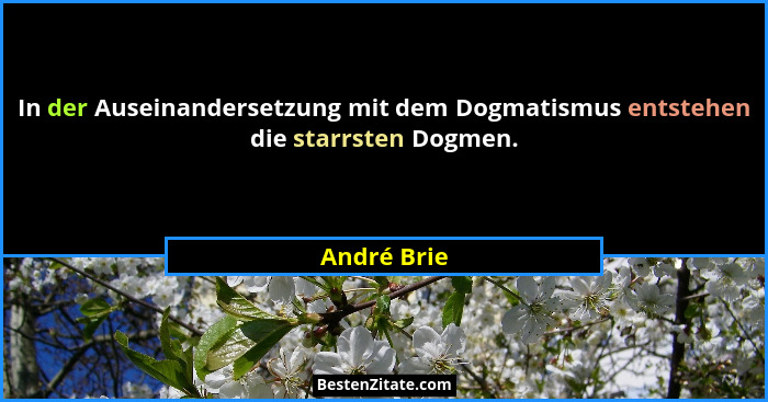 In der Auseinandersetzung mit dem Dogmatismus entstehen die starrsten Dogmen.... - André Brie