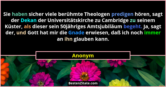 Sie haben sicher viele berühmte Theologen predigen hören, sagt der Dekan der Universitätskirche zu Cambridge zu seinem Küster, als dieser sei... - Anonym