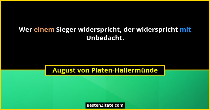 Wer einem Sieger widerspricht, der widerspricht mit Unbedacht.... - August von Platen-Hallermünde