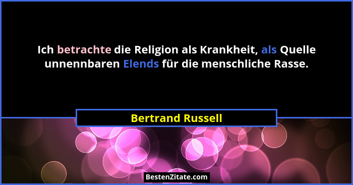 Ich betrachte die Religion als Krankheit, als Quelle unnennbaren Elends für die menschliche Rasse.... - Bertrand Russell