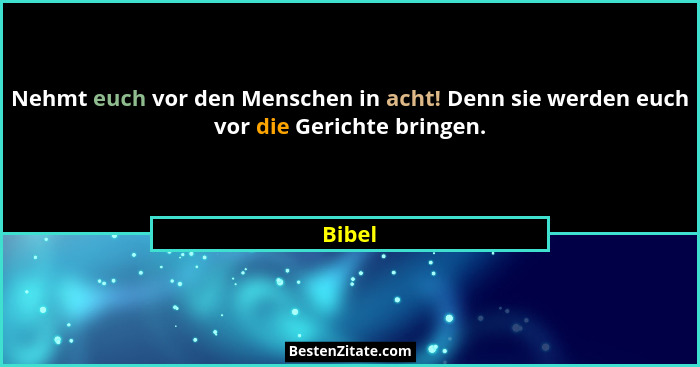 Nehmt euch vor den Menschen in acht! Denn sie werden euch vor die Gerichte bringen.... - Bibel