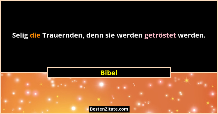 Selig die Trauernden, denn sie werden getröstet werden.... - Bibel