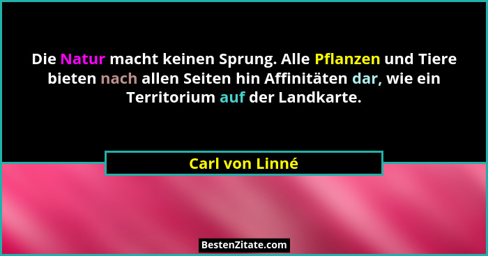 Die Natur macht keinen Sprung. Alle Pflanzen und Tiere bieten nach allen Seiten hin Affinitäten dar, wie ein Territorium auf der Land... - Carl von Linné