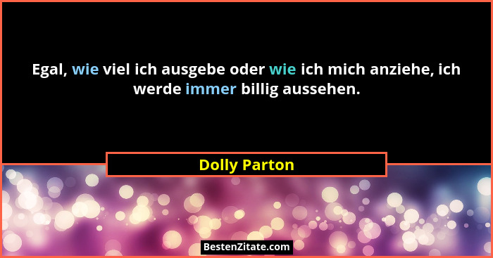 Egal, wie viel ich ausgebe oder wie ich mich anziehe, ich werde immer billig aussehen.... - Dolly Parton