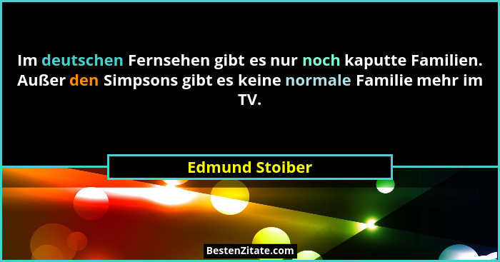 Im deutschen Fernsehen gibt es nur noch kaputte Familien. Außer den Simpsons gibt es keine normale Familie mehr im TV.... - Edmund Stoiber