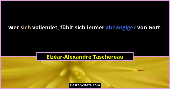 Wer sich vollendet, fühlt sich immer abhängiger von Gott.... - Elzéar-Alexandre Taschereau