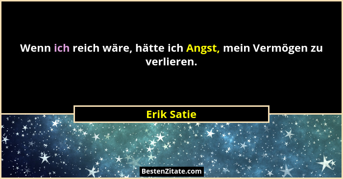 Wenn ich reich wäre, hätte ich Angst, mein Vermögen zu verlieren.... - Erik Satie