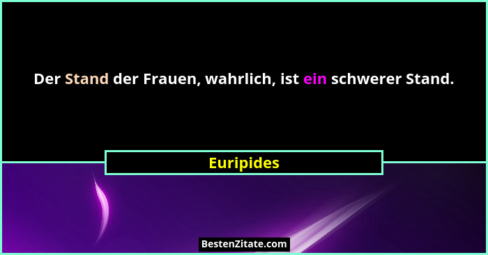 Der Stand der Frauen, wahrlich, ist ein schwerer Stand.... - Euripides