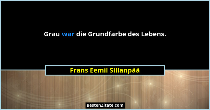 Grau war die Grundfarbe des Lebens.... - Frans Eemil Sillanpää