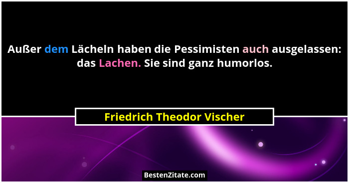 Außer dem Lächeln haben die Pessimisten auch ausgelassen: das Lachen. Sie sind ganz humorlos.... - Friedrich Theodor Vischer