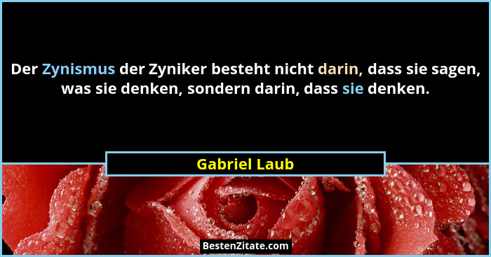 Der Zynismus der Zyniker besteht nicht darin, dass sie sagen, was sie denken, sondern darin, dass sie denken.... - Gabriel Laub