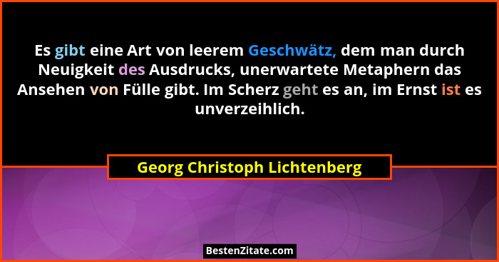 Es gibt eine Art von leerem Geschwätz, dem man durch Neuigkeit des Ausdrucks, unerwartete Metaphern das Ansehen von Füll... - Georg Christoph Lichtenberg