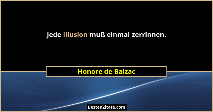 Jede Illusion muß einmal zerrinnen.... - Honore de Balzac
