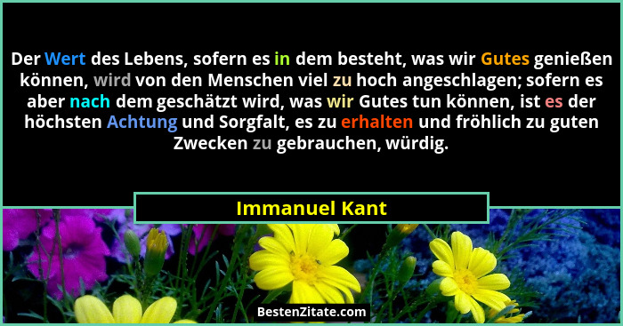 Der Wert des Lebens, sofern es in dem besteht, was wir Gutes genießen können, wird von den Menschen viel zu hoch angeschlagen; sofern... - Immanuel Kant