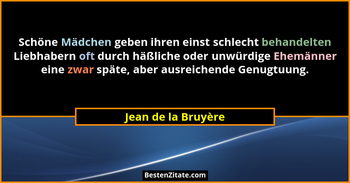 Schöne Mädchen geben ihren einst schlecht behandelten Liebhabern oft durch häßliche oder unwürdige Ehemänner eine zwar späte, abe... - Jean de la Bruyère