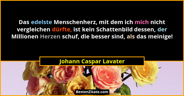 Das edelste Menschenherz, mit dem ich mich nicht vergleichen dürfte, ist kein Schattenbild dessen, der Millionen Herzen schuf,... - Johann Caspar Lavater