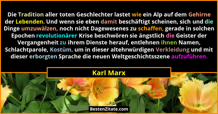 Die Tradition aller toten Geschlechter lastet wie ein Alp auf dem Gehirne der Lebenden. Und wenn sie eben damit beschäftigt scheinen, sich... - Karl Marx
