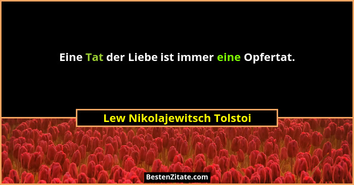 Eine Tat der Liebe ist immer eine Opfertat.... - Lew Nikolajewitsch Tolstoi