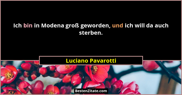 Ich bin in Modena groß geworden, und ich will da auch sterben.... - Luciano Pavarotti