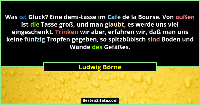 Was ist Glück? Eine demi-tasse im Café de la Bourse. Von außen ist die Tasse groß, und man glaubt, es werde uns viel eingeschenkt. Trin... - Ludwig Börne