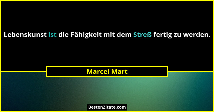 Lebenskunst ist die Fähigkeit mit dem Streß fertig zu werden.... - Marcel Mart