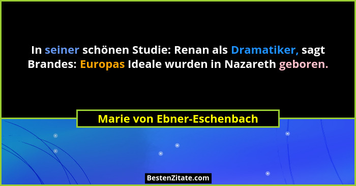 In seiner schönen Studie: Renan als Dramatiker, sagt Brandes: Europas Ideale wurden in Nazareth geboren.... - Marie von Ebner-Eschenbach