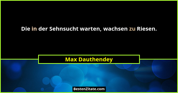 Die in der Sehnsucht warten, wachsen zu Riesen.... - Max Dauthendey