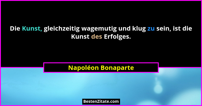 Die Kunst, gleichzeitig wagemutig und klug zu sein, ist die Kunst des Erfolges.... - Napoléon Bonaparte