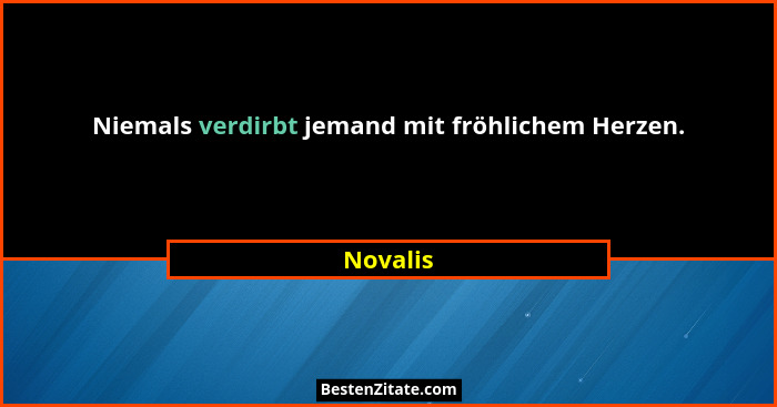Niemals verdirbt jemand mit fröhlichem Herzen.... - Novalis
