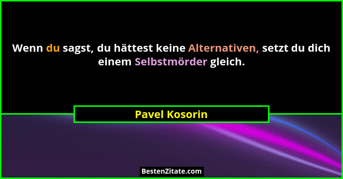Wenn du sagst, du hättest keine Alternativen, setzt du dich einem Selbstmörder gleich.... - Pavel Kosorin