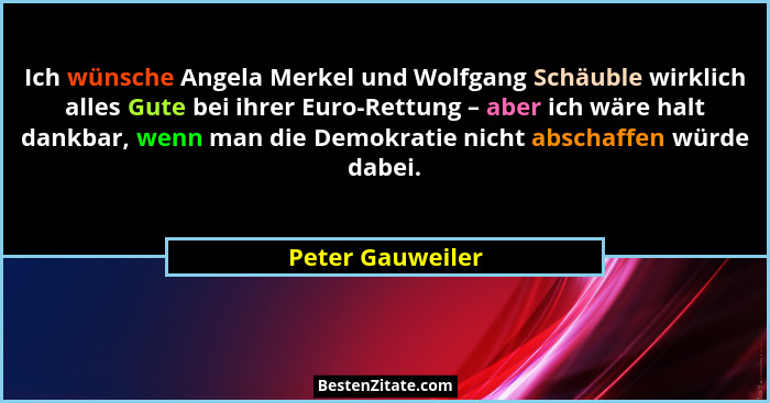 Ich wünsche Angela Merkel und Wolfgang Schäuble wirklich alles Gute bei ihrer Euro-Rettung – aber ich wäre halt dankbar, wenn man di... - Peter Gauweiler