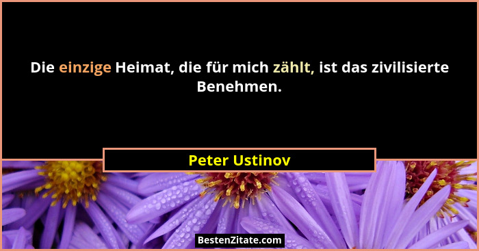 Die einzige Heimat, die für mich zählt, ist das zivilisierte Benehmen.... - Peter Ustinov