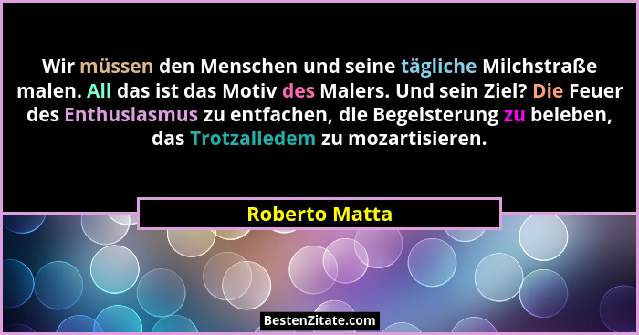 Wir müssen den Menschen und seine tägliche Milchstraße malen. All das ist das Motiv des Malers. Und sein Ziel? Die Feuer des Enthusias... - Roberto Matta