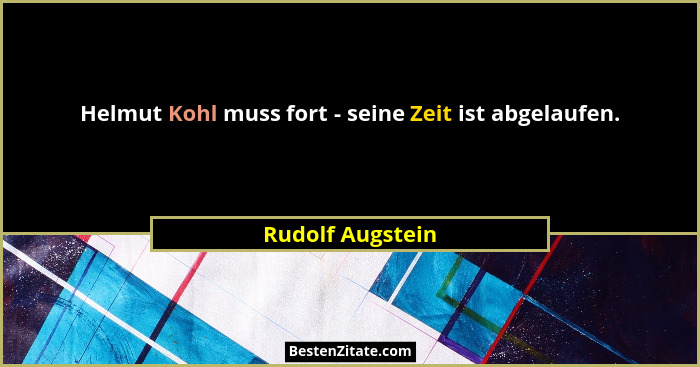 Helmut Kohl muss fort - seine Zeit ist abgelaufen.... - Rudolf Augstein