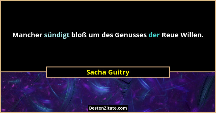 Mancher sündigt bloß um des Genusses der Reue Willen.... - Sacha Guitry