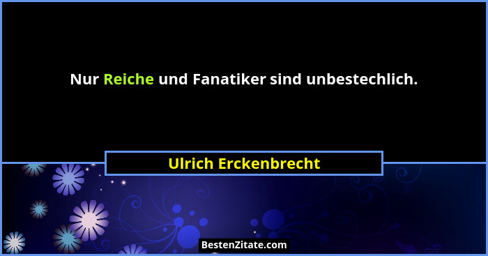 Nur Reiche und Fanatiker sind unbestechlich.... - Ulrich Erckenbrecht