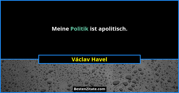 Meine Politik ist apolitisch.... - Václav Havel