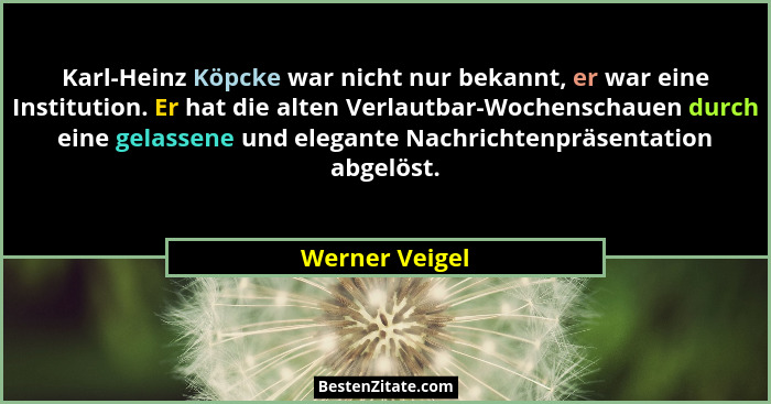 Karl-Heinz Köpcke war nicht nur bekannt, er war eine Institution. Er hat die alten Verlautbar-Wochenschauen durch eine gelassene und e... - Werner Veigel