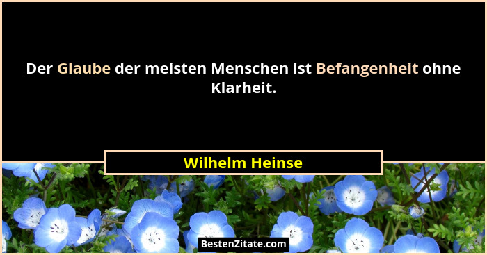 Der Glaube der meisten Menschen ist Befangenheit ohne Klarheit.... - Wilhelm Heinse