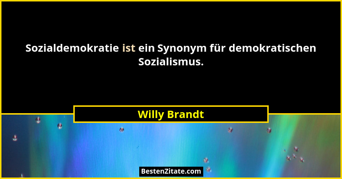 Sozialdemokratie ist ein Synonym für demokratischen Sozialismus.... - Willy Brandt