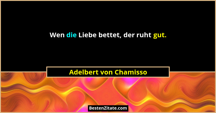 Wen die Liebe bettet, der ruht gut.... - Adelbert von Chamisso