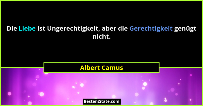 Die Liebe ist Ungerechtigkeit, aber die Gerechtigkeit genügt nicht.... - Albert Camus