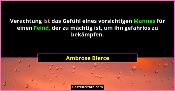 Verachtung ist das Gefühl eines vorsichtigen Mannes für einen Feind, der zu mächtig ist, um ihn gefahrlos zu bekämpfen.... - Ambrose Bierce