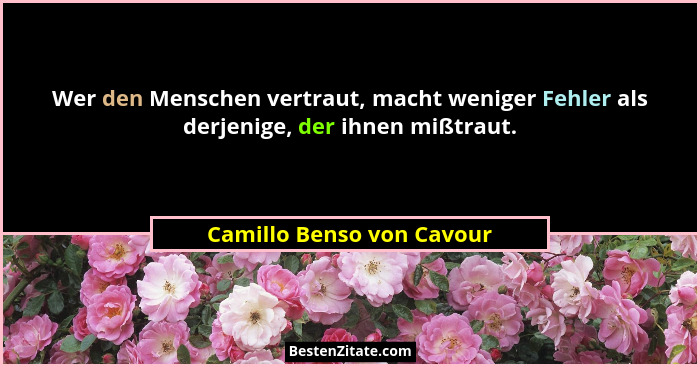 Wer den Menschen vertraut, macht weniger Fehler als derjenige, der ihnen mißtraut.... - Camillo Benso von Cavour